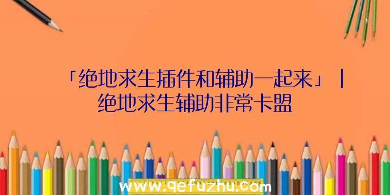 「绝地求生插件和辅助一起来」|绝地求生辅助非常卡盟